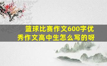 篮球比赛作文600字优秀作文高中生怎么写的呀