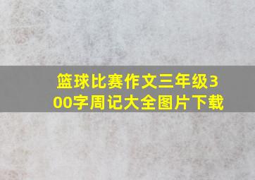 篮球比赛作文三年级300字周记大全图片下载