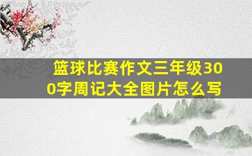 篮球比赛作文三年级300字周记大全图片怎么写