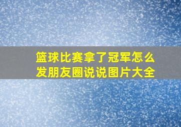 篮球比赛拿了冠军怎么发朋友圈说说图片大全