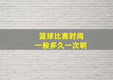 篮球比赛时间一般多久一次啊