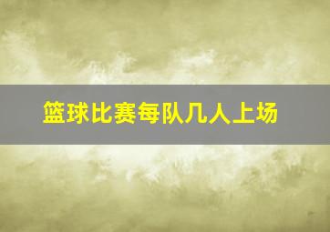 篮球比赛每队几人上场