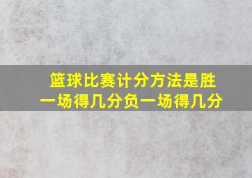 篮球比赛计分方法是胜一场得几分负一场得几分