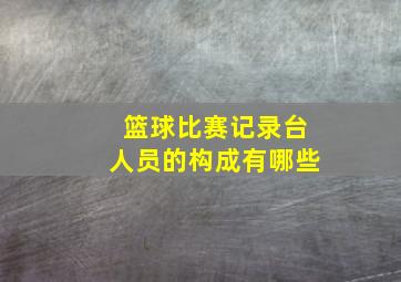 篮球比赛记录台人员的构成有哪些