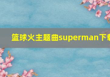 篮球火主题曲superman下载