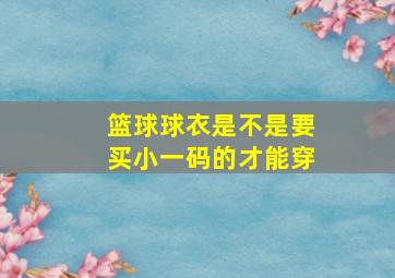 篮球球衣是不是要买小一码的才能穿