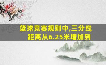 篮球竞赛规则中,三分线距离从6.25米增加到