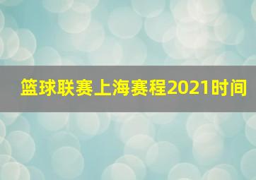 篮球联赛上海赛程2021时间