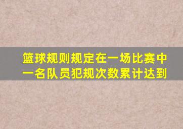 篮球规则规定在一场比赛中一名队员犯规次数累计达到