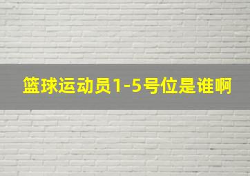 篮球运动员1-5号位是谁啊