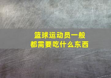 篮球运动员一般都需要吃什么东西