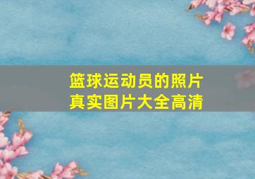 篮球运动员的照片真实图片大全高清