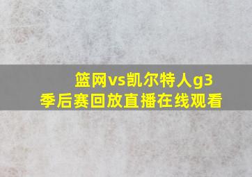 篮网vs凯尔特人g3季后赛回放直播在线观看