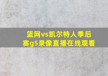 篮网vs凯尔特人季后赛g5录像直播在线观看