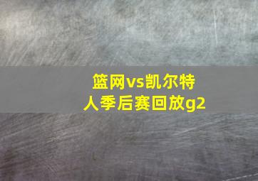 篮网vs凯尔特人季后赛回放g2