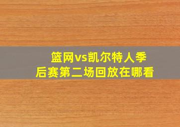 篮网vs凯尔特人季后赛第二场回放在哪看