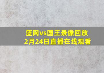 篮网vs国王录像回放2月24日直播在线观看