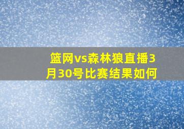 篮网vs森林狼直播3月30号比赛结果如何