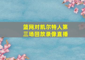 篮网对凯尔特人第三场回放录像直播