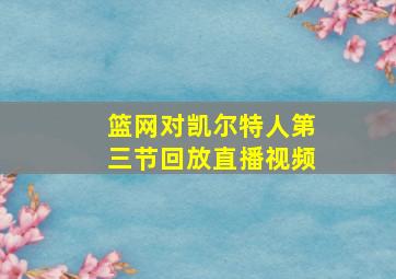 篮网对凯尔特人第三节回放直播视频