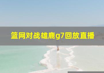 篮网对战雄鹿g7回放直播