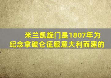 米兰凯旋门是1807年为纪念拿破仑征服意大利而建的