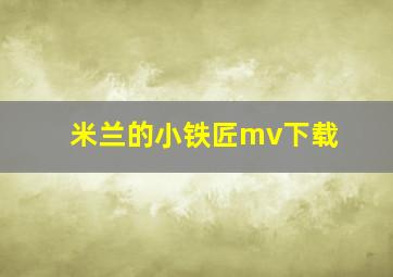 米兰的小铁匠mv下载