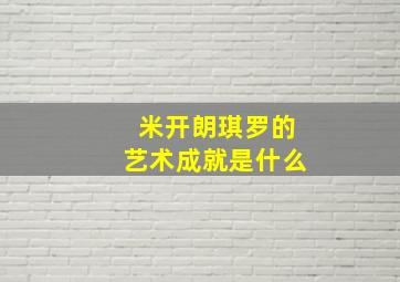 米开朗琪罗的艺术成就是什么