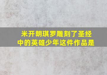 米开朗琪罗雕刻了圣经中的英雄少年这件作品是