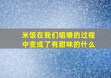 米饭在我们咀嚼的过程中变成了有甜味的什么