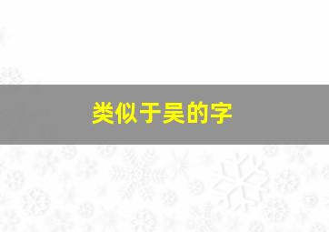 类似于吴的字