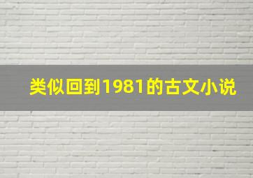 类似回到1981的古文小说