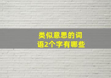 类似意思的词语2个字有哪些