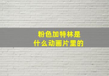 粉色加特林是什么动画片里的