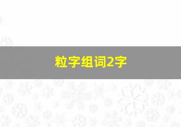 粒字组词2字