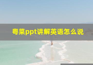 粤菜ppt讲解英语怎么说