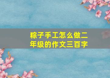 粽子手工怎么做二年级的作文三百字