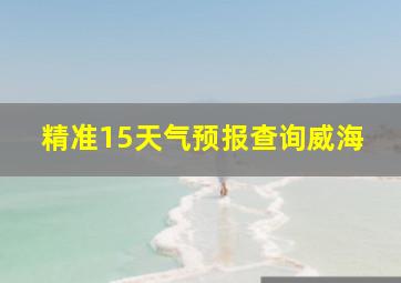 精准15天气预报查询威海