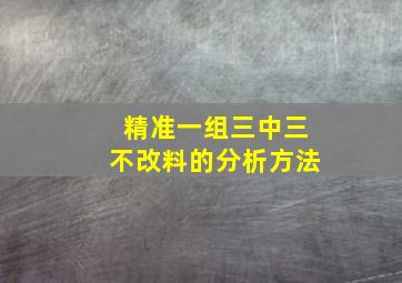 精准一组三中三不改料的分析方法