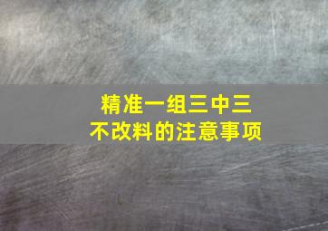 精准一组三中三不改料的注意事项