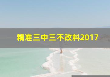 精准三中三不改料2017