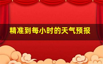 精准到每小时的天气预报