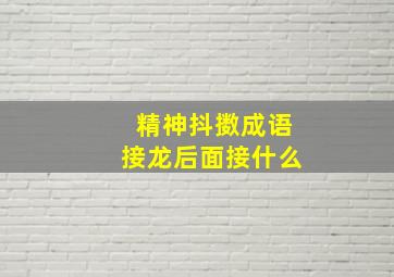 精神抖擞成语接龙后面接什么