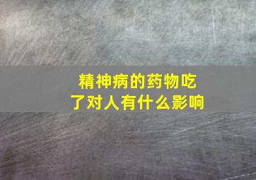 精神病的药物吃了对人有什么影响