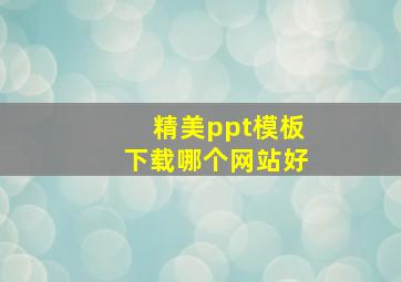 精美ppt模板下载哪个网站好