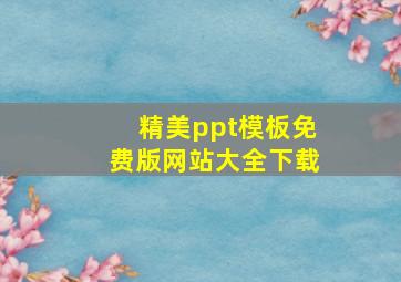 精美ppt模板免费版网站大全下载