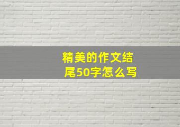 精美的作文结尾50字怎么写