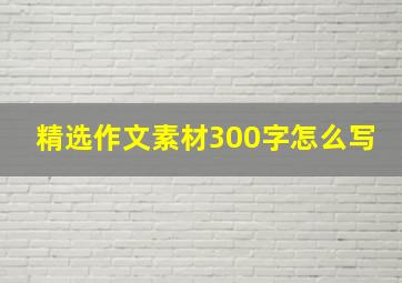 精选作文素材300字怎么写