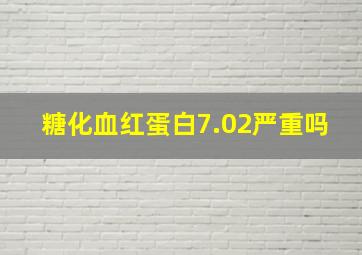 糖化血红蛋白7.02严重吗