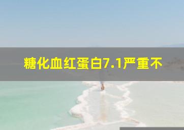 糖化血红蛋白7.1严重不